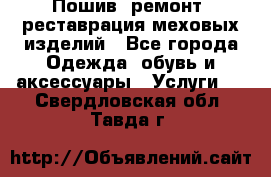 Пошив, ремонт, реставрация меховых изделий - Все города Одежда, обувь и аксессуары » Услуги   . Свердловская обл.,Тавда г.